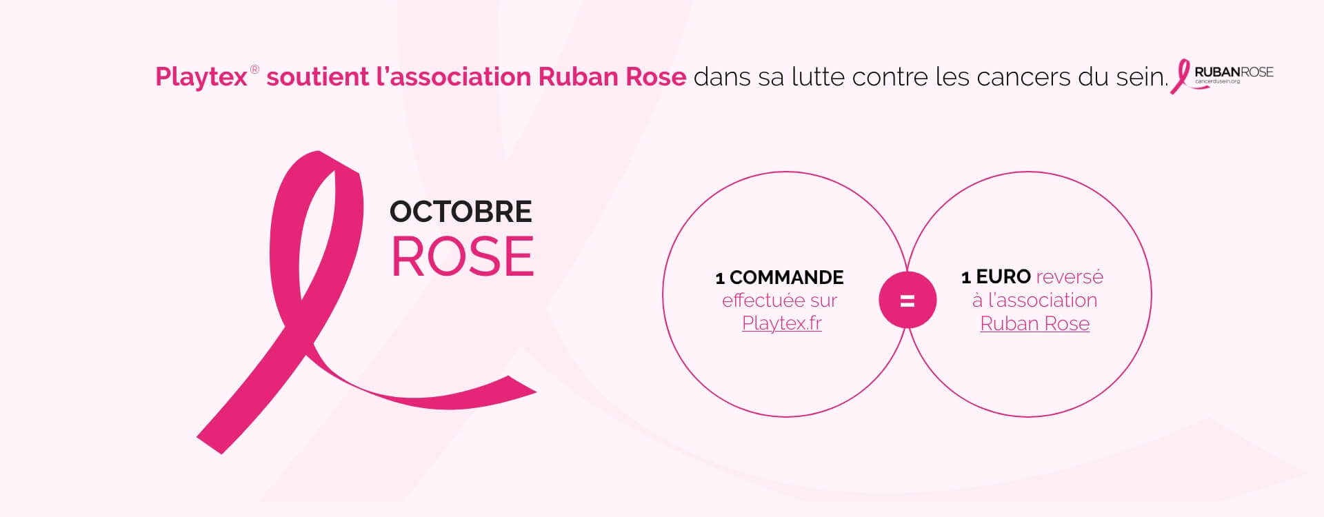 Playtex soutient l’association Ruban Rose dans sa lutte contre les cancers du sein. - 1 commande = 1 euro reversé à l'association Ruban Rose